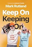 Keep On Keeping On: How to Die Young...as Old as Possible
