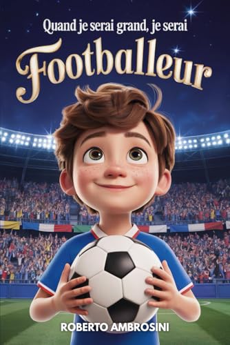 Quand je serai grand, je serai Footballeur: Un livre de foot pour enfants du primaire qui rêvent de devenir champions et d’apprendre à croire en eux sans jamais abandonner
