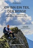 Ich bin ein Teil der Berge: Sehnsucht, Lebensfreude, Abenteuer und Spiritualität - Plädoyer für eine neue Bergsport-Philosophie - Pit Rohwedder 