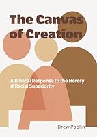 The Canvas of Creation: A Biblical Response to the Heresy of Racial Superiority B0FZLNZKHM Book Cover