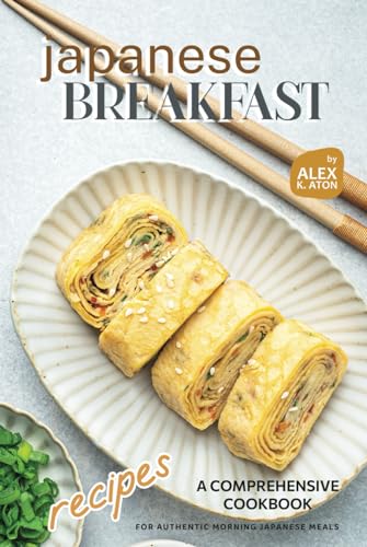 Japanese Breakfast Recipes: A Comprehensive Cookbook For Authentic Morning Japanese Meals