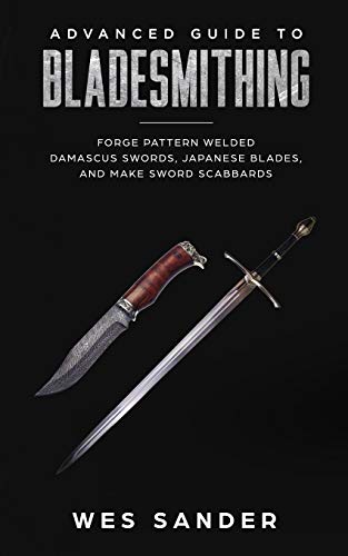 Advanced Guide to Bladesmithing: Forge Pattern Welded Damascus Swords, Japanese Blades, and Make Sword Scabbards (Knife Making Mastery)