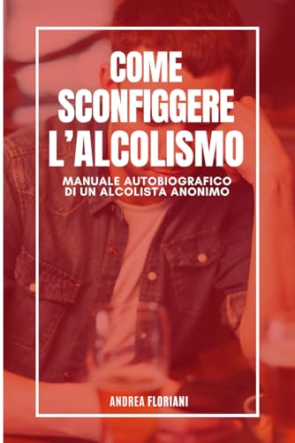 COME SCONFIGGERE L’ALCOLISMO. MANUALE AUTOBIOGRAFICO DI UN ALCOLISTA ANONIMO.