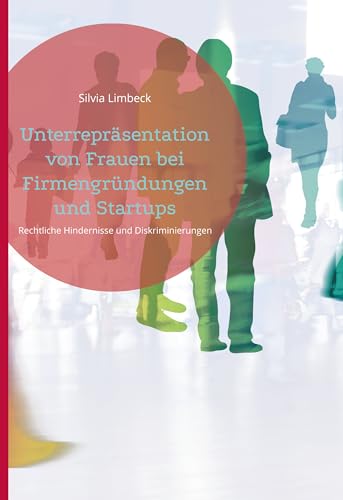 Unterrepräsentation von Frauen bei Firmengründungen und Startups: Rechtliche Hindernisse und Diskriminierungen im unternehmerischen Umfeld analysieren und überwinden (Schweizer Unternehmerkompass 3)