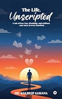 The Life, Unscripted: A tale of love, loss, friendship, and resilience - your story in every heartbeat B0FQPMMJLF Book Cover