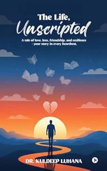 The Life, Unscripted: A tale of love, loss, friendship, and resilience - your story in every heartbeat