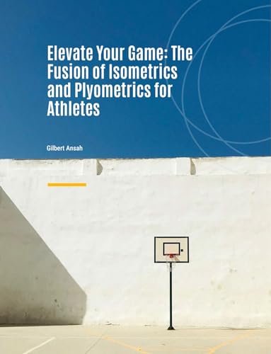 Elevate Your Game: The Fusion of Isometrics and Plyometrics for Athletes: The Hybrid Edge: Unlocking Athletic Potential with Isometric and Plyometric Training