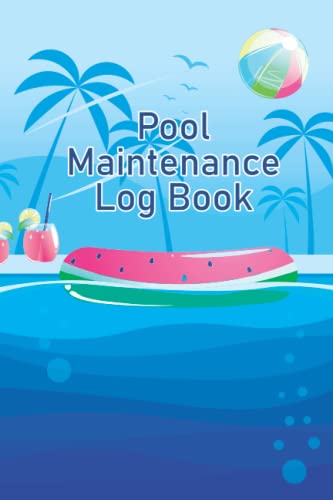 Pool Maintenance Logbook: A Pool Maintenance Logbook To Check And Record Water Level Filter Pump Ph Level Chlorine Brush Side Water Clarity Etc, For Homeowners And Business Owners