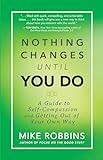Nothing Changes Until You Do: A Guide to Self-Compassion and Getting Out of Your Own Way