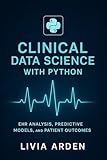 Clinical Data Science with Python: EHR Analysis, Predictive Models, and Patient Outcomes: Transform Electronic Health Records into Predictive Intelligence ... Health Science and Bioinformatics Book 4)