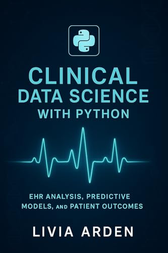 Clinical Data Science with Python: EHR Analysis, Predictive Models, and Patient Outcomes: Transform Electronic Health Records into Predictive Intelligence ... Health Science and Bioinformatics Book 4)