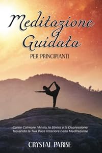 Vedi scheda su Amazon Meditazione Guidata per Principianti: Come Calmare l'Ansia, lo Stress e la Depressione Trovando la Tua Pace Interiore Grazie alla Meditazione