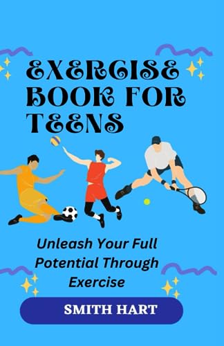 EXERCISE BOOK FOR TEENS: Unleash Your Full Potential Through Exercise