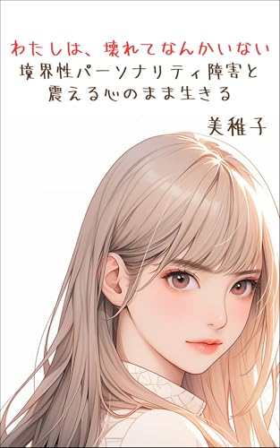 わたしは、壊れてなんかいない。──境界性パーソナリティ障害と、震える心のまま生きる