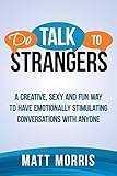 Do Talk To Strangers: A Creative, Sexy, and Fun Way To Have Emotionally Stimulating Conversations With Anyone (Small Talk, Conversation Skills, Storytelling) (Volume 1)