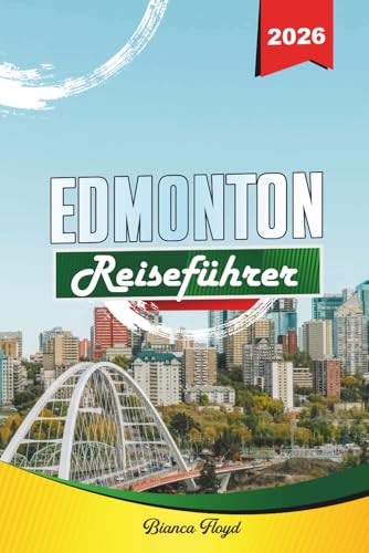 EDMONTON REISEFÜHRER 2026: Entdecken Sie versteckte Schätze, historische Sehenswürdigkeiten, Reisetipps und unvergessliche Urlaubserlebnisse