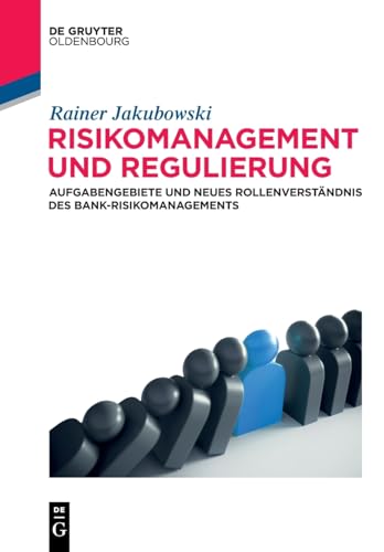 Risikomanagement und Regulierung: Aufgabengebiete und neues Rollenverständnis des Bank-Risikomanagements (De Gruyter Studium)