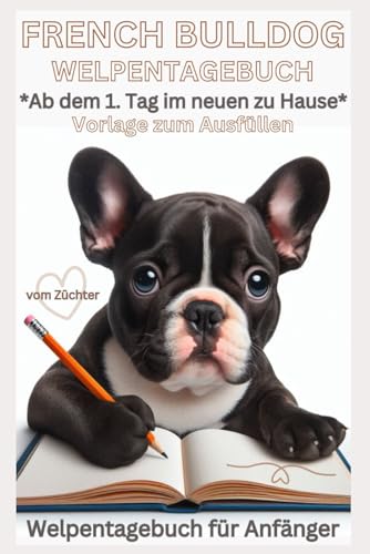 Französische Bulldogge Buch Welpen Tagebuch, Welpentagebuch, Vorlage zum Ausfüllen, Hundetagebuch, Notizbuch, d. Welpe ab dem 1.Tag: Erinnerungsbuch: ... Welpen Anfänger, Bilder, Erziehung, Geschenk