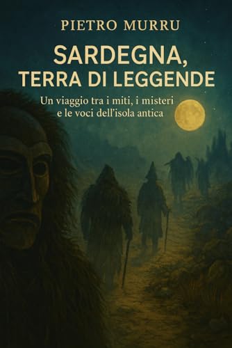 Sardegna, terra di leggende: Un viaggio tra i miti, i misteri e le voci dell’isola antica: 1