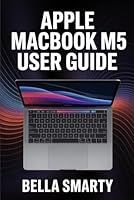 Apple MacBook M5 User Guide: Harness macOS, M5 Performance, Productivity Hacks, and Creative Workflows with Step-by-Step Guidance B0G4LG9PZZ Book Cover