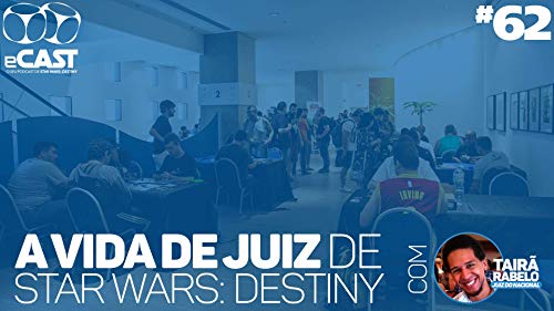 eCast 62 &ndash; A vida de juiz de Star Wars: Destiny, com Tair&atilde; Rabelo