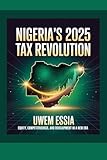 NIGERIA’S 2025 TAX REVOLUTION: Equity, Competitiveness, and Development in a New Era (Public Finance, Fiscal Policy and Tax Management Book 13)