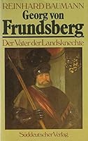 Georg von Frundsberg: Der Vater der Landsknechte und Feldhauptmann von Tirol : eine gesellschaftsgeschichtliche Biographie 3799162364 Book Cover