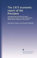 The 1975 economic report of the President: Hearings before the Joint Economic Committee, Congress of the United States, Ninety-fourth Congress, first session B003U4W40M Book Cover