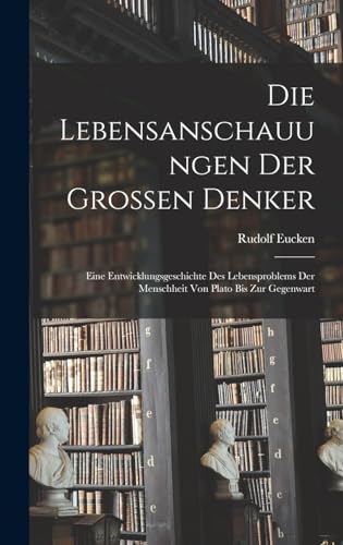 Die Lebensanschauungen Der Grossen Denker: Eine Entwicklungsgeschichte Des Lebensproblems Der Menschheit Von Plato Bis Zur Gegenwart (German Edition)