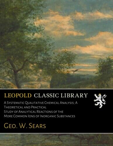 A Systematic Qualitative Chemical Analysis; A Theoretical and Practical Study of Analytical Reactions of the More Common Ions of Inorganic Substances