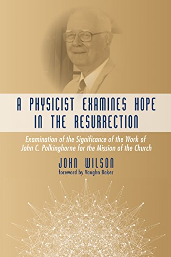 A Physicist Examines Hope in the Resurrection: Examination of the Significance of the Work of John C. Polkinghorne for the Mission of the Church A Physicist Examines Hope in the Resurrection: Examination of the Significance of the Work of John C. Polkinghorne for the Mission of the Church
