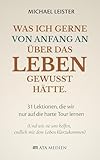 Was ich gerne von Anfang an über das Leben gewusst hätte.: 31 Lektionen, die wir nur auf die harte Tour lernen (Und wie sie uns helfen, endlich mit dem Leben klarzukommen)