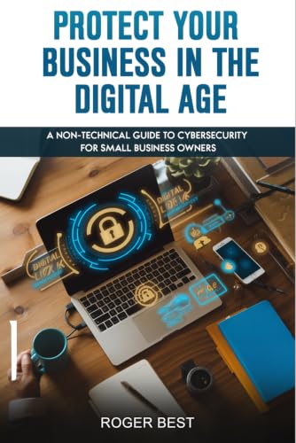 Protect Your Business in the Digital Age: A Non-Technical Guide to Cybersecurity for Small Business Owners