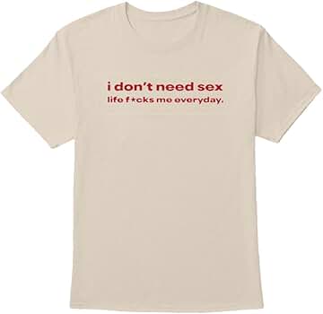 Generic I Don't Need Sex Life Fucks Me Everyday T Shirt, 5X-Large