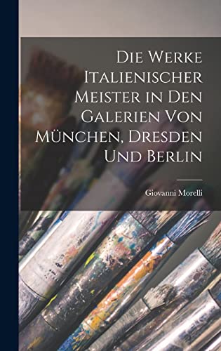 Die Werke Italienischer Meister in Den Galerien Von München, Dresden Und Berlin (German Edition)