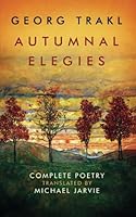 Autumnal Elegies: The Complete Poetry of Georg Trakl 1985366258 Book Cover