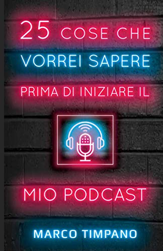 25 Cose Che Vorrei Sapere Prima Di Iniziare il Mio Podcast (Italian Edition)