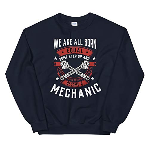 We are All Born Equal Some Step Up and Become A Mechanic Unisex Sweatshirt Navy