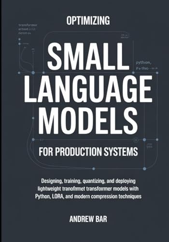 Optimizing Small Language Models for Production Systems: Designing, Training, Quantizing, and Deploying Lightweight Transformer Models with Python, LoRA, and Modern Compression Techniques