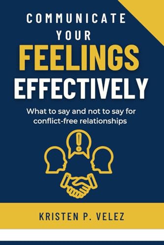 Communicate your feelings effectively: What to say and not to say for conflict-free relationships