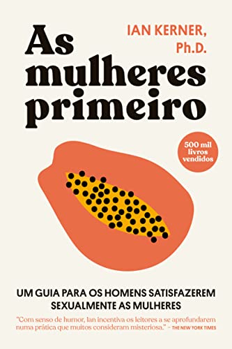 As mulheres primeiro: Um guia para os homens satisfazerem sexualm...