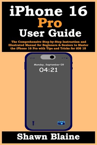 iPhone 16 Pro User Guide: The Comprehensive Step-by-Step Instruction and Illustrated Manual for Beginners & Seniors to Master the iPhone 16 Pro with Tips and Tricks for iOS 18