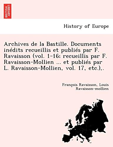 Archives de La Bastille. Documents Inedits Recueillis Et Publies Par F. Ravaisson (Vol. 1-16; Recueillis Par F. Ravaisson-Mollien ... Et Publies Par L (French Edition)