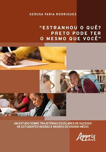 “Estranhou o quê? Preto pode ter o mesmo que você”: Um estudo sobre trajetórias escolares de sucesso de estudantes negras e negros do ensino médio