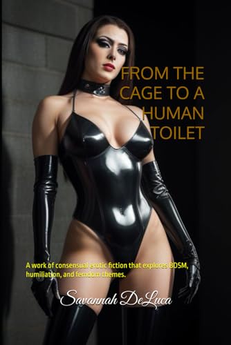 FROM THE CAGE TO A HUMAN TOILET: A work of consensual erotic fiction that explores BDSM, humiliation, and femdom themes.