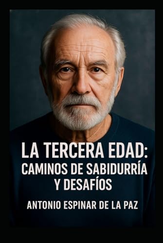 LA TERCERA EDAD: “Reflexiones sobre la plenitud, la sabiduría y el sentido de vivir”. (Spanish Edition)