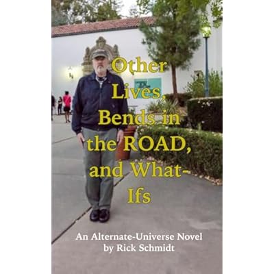 Other Lives, Bends in the Road, and What-Ifs (An Alternate-Universe Novel by Rick Schmidt).