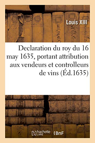 Declaration du roy du 16 may 1635, portant attribution aux vendeurs et controlleurs de vins (French Edition)