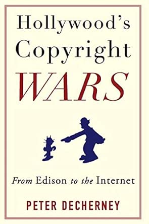 Hollywood's Copyright Wars: From Edison to the Internet Hollywood's Copyright Wars: From Edison to the Internet book cover