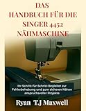 DAS HANDBUCH FÜR DIE SINGER 4452 NÄHMASCHINE: Ihr Schritt-für-Schritt-Begleiter zur Fehlerbehebung und zum sicheren Nähen anspruchsvoller Projekte